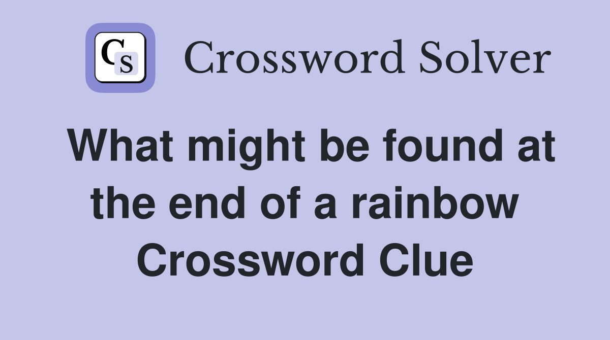 What might be found at the end of a rainbow Crossword Clue