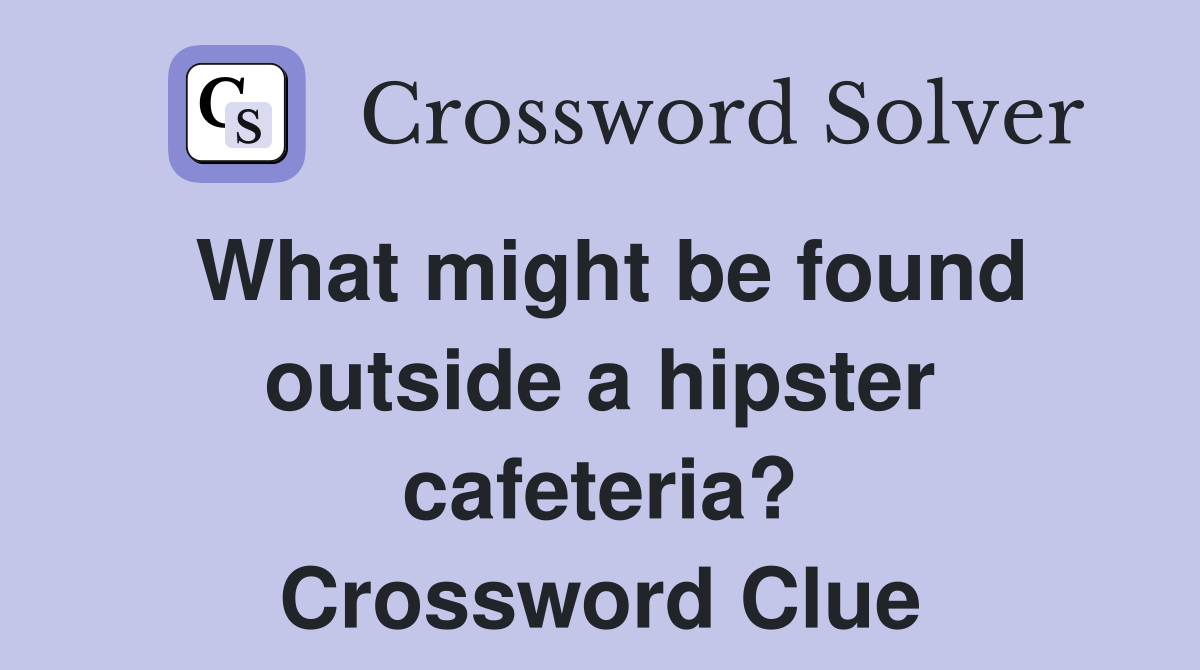 What might be found outside a hipster cafeteria? Crossword Clue