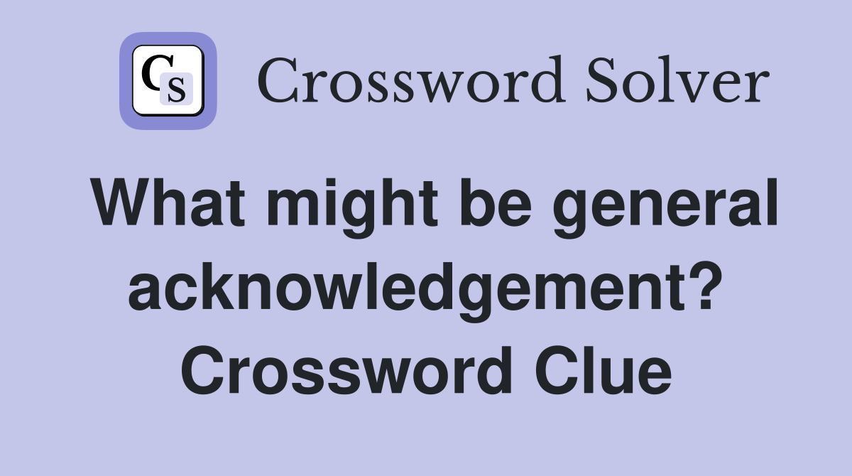 What might be general acknowledgement? Crossword Clue