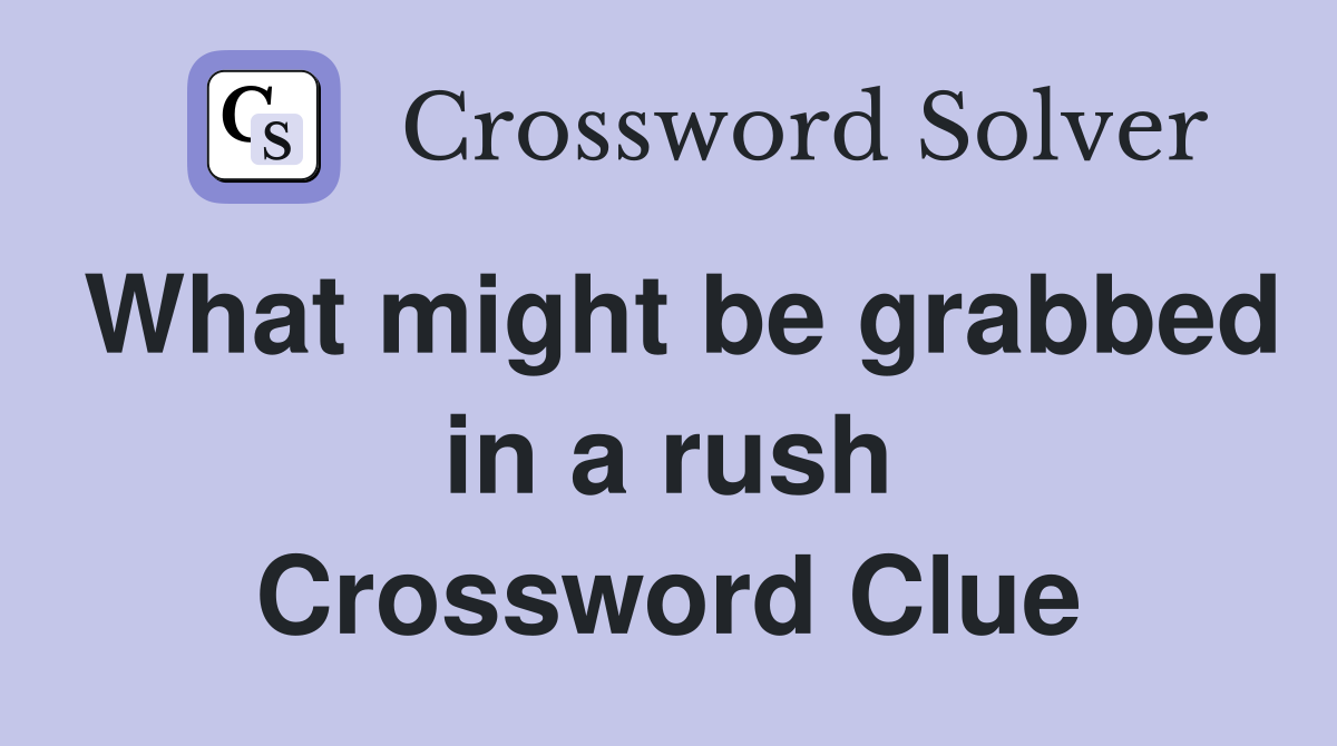 What might be grabbed in a rush Crossword Clue