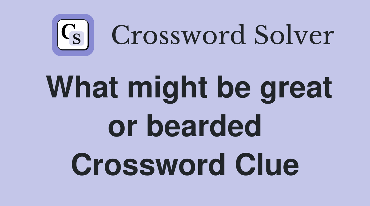 What might be great or bearded Crossword Clue