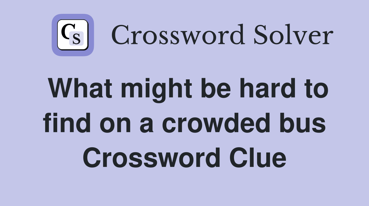 What might be hard to find on a crowded bus Crossword Clue