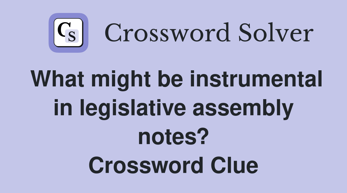 What might be instrumental in legislative assembly notes? Crossword Clue