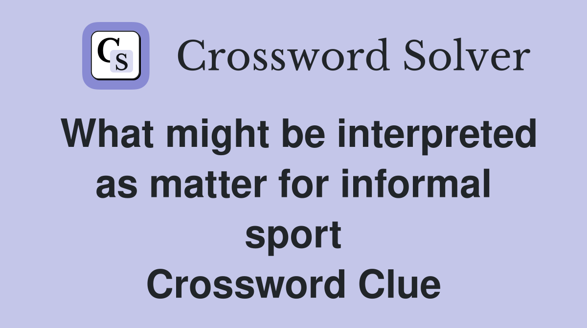 What might be interpreted as matter for informal sport Crossword Clue