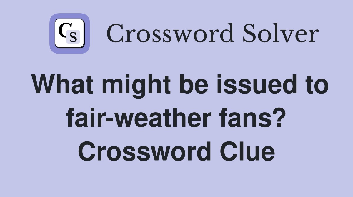 What might be issued to fair-weather fans? Crossword Clue