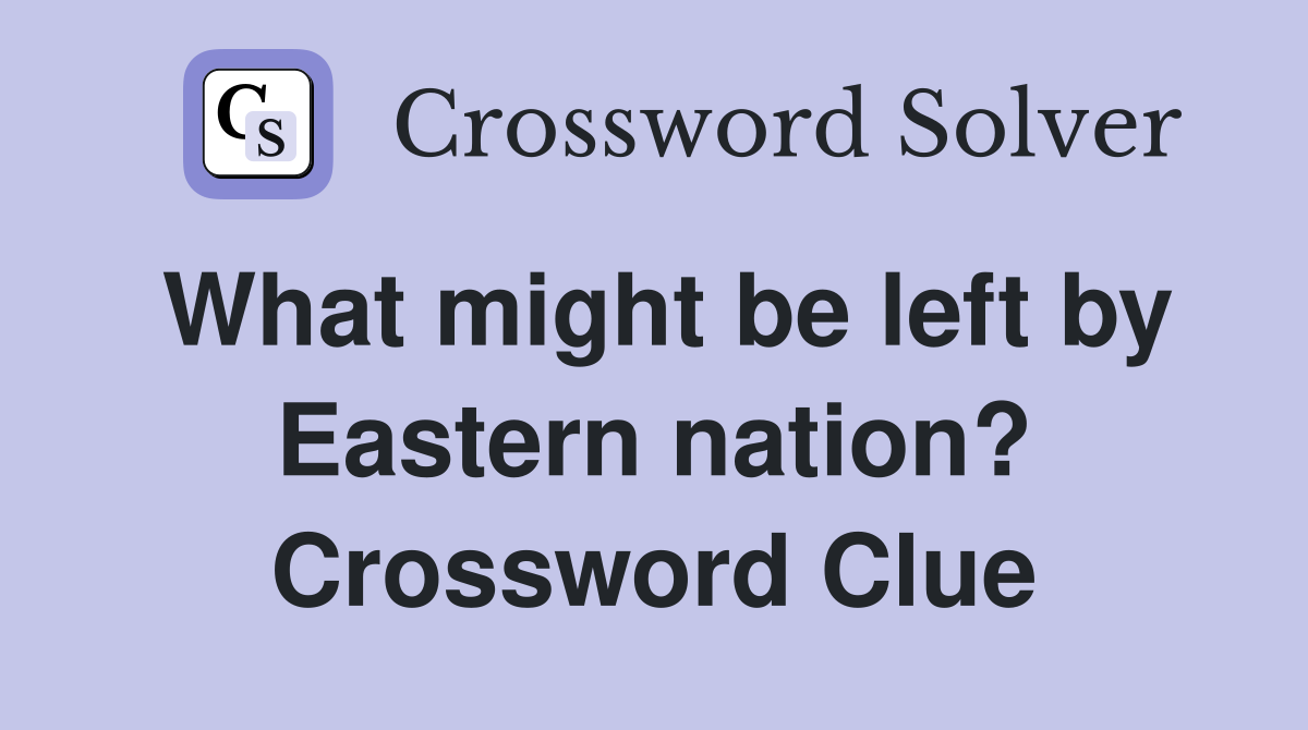 What might be left by Eastern nation? Crossword Clue