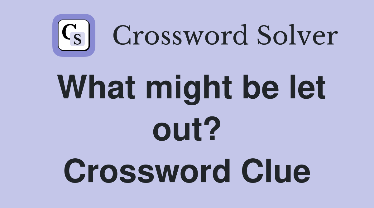 What might be let out? Crossword Clue