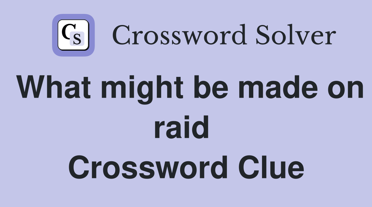 What might be made on raid  Crossword Clue