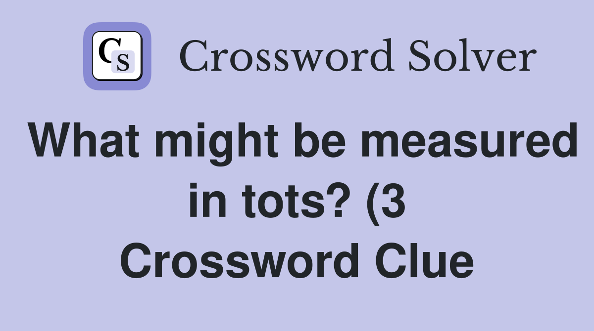 What might be measured in tots? (3) Crossword Clue Answers What might be measured in tots? (3) Crossword Clue Answers