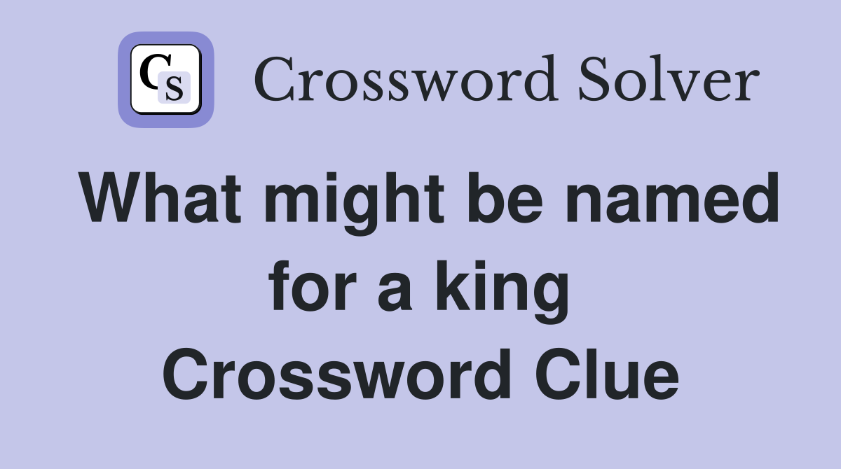 What might be named for a king Crossword Clue