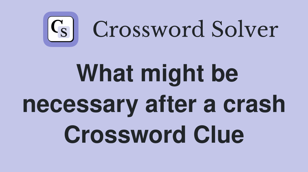 What might be necessary after a crash Crossword Clue