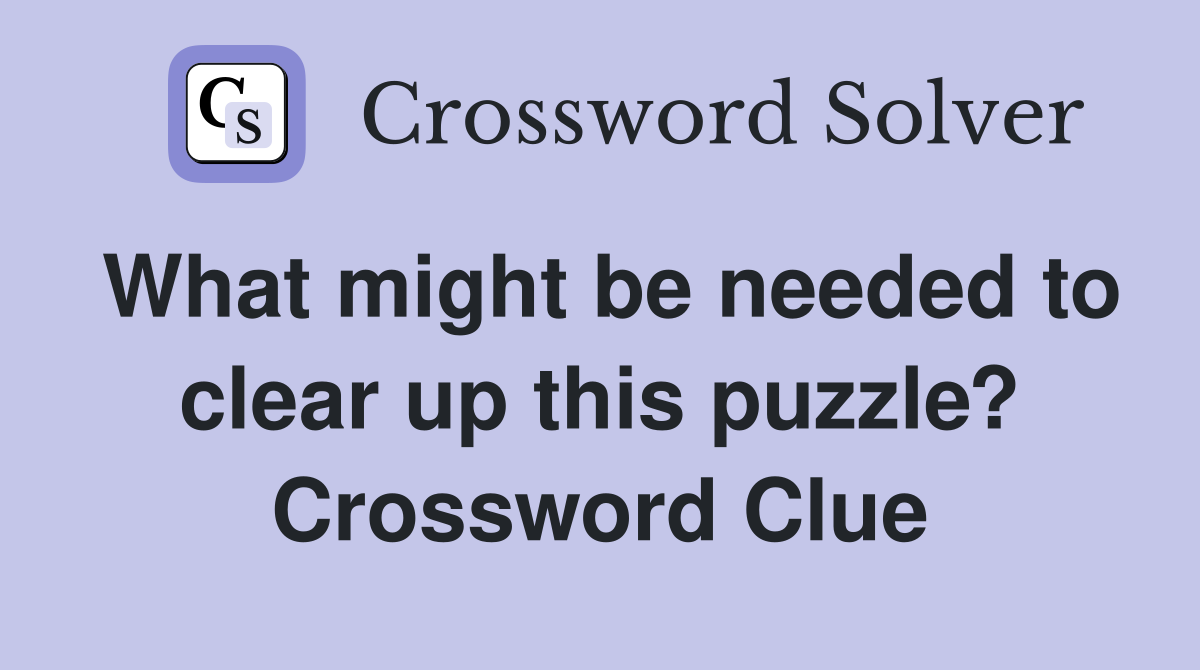 What might be needed to clear up this puzzle? Crossword Clue