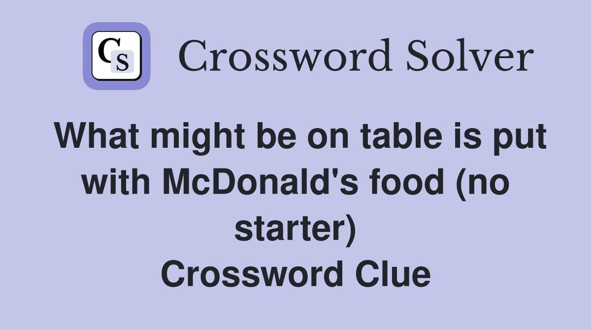 What might be on table is put with McDonald's food (no starter) Crossword Clue