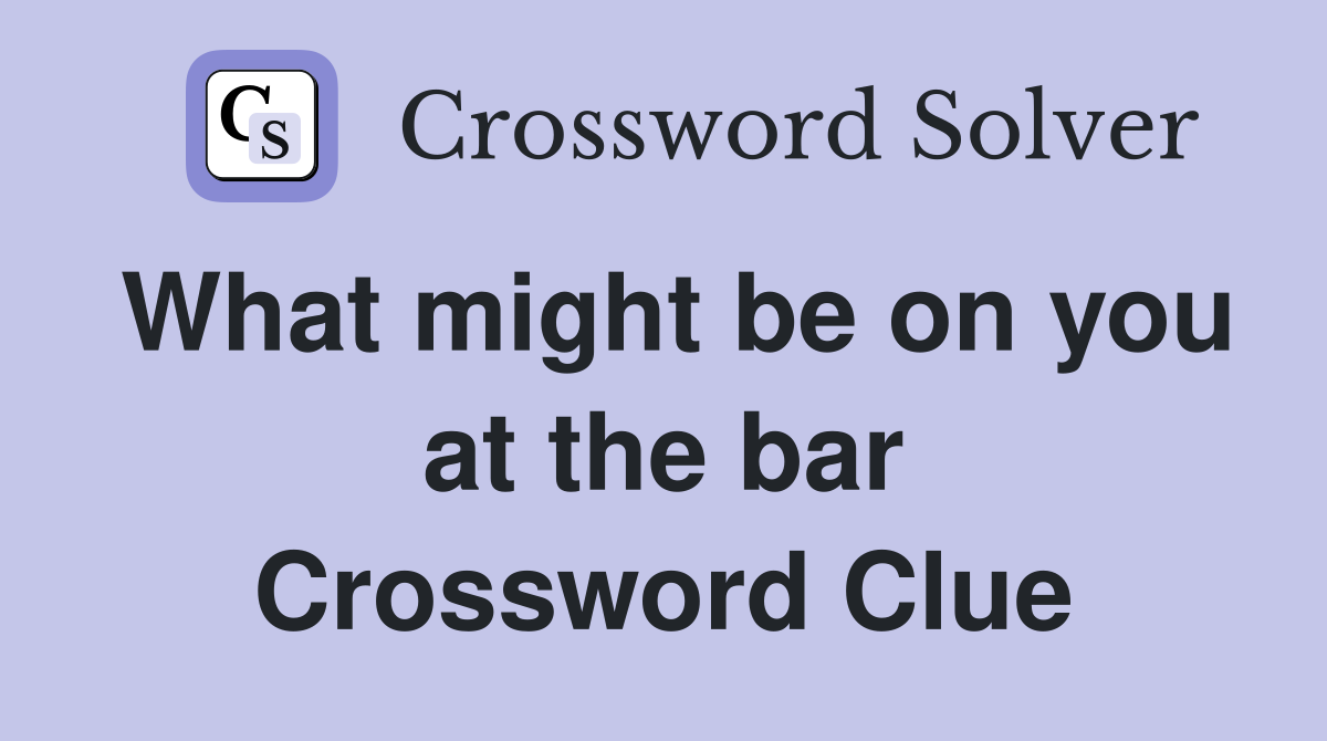 What might be on you at the bar Crossword Clue