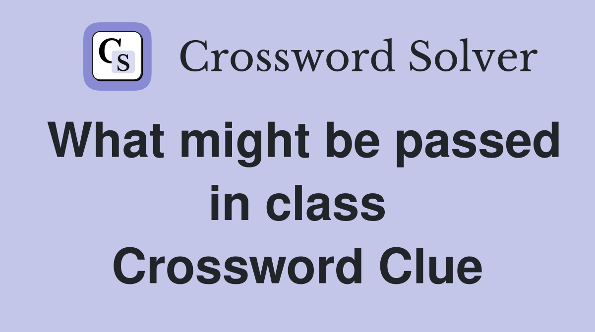 What might be passed in class Crossword Clue