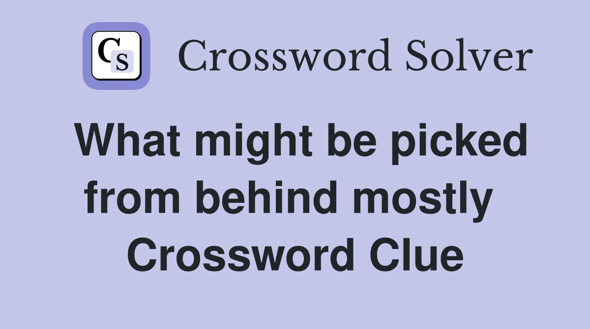 What might be picked from behind mostly  Crossword Clue