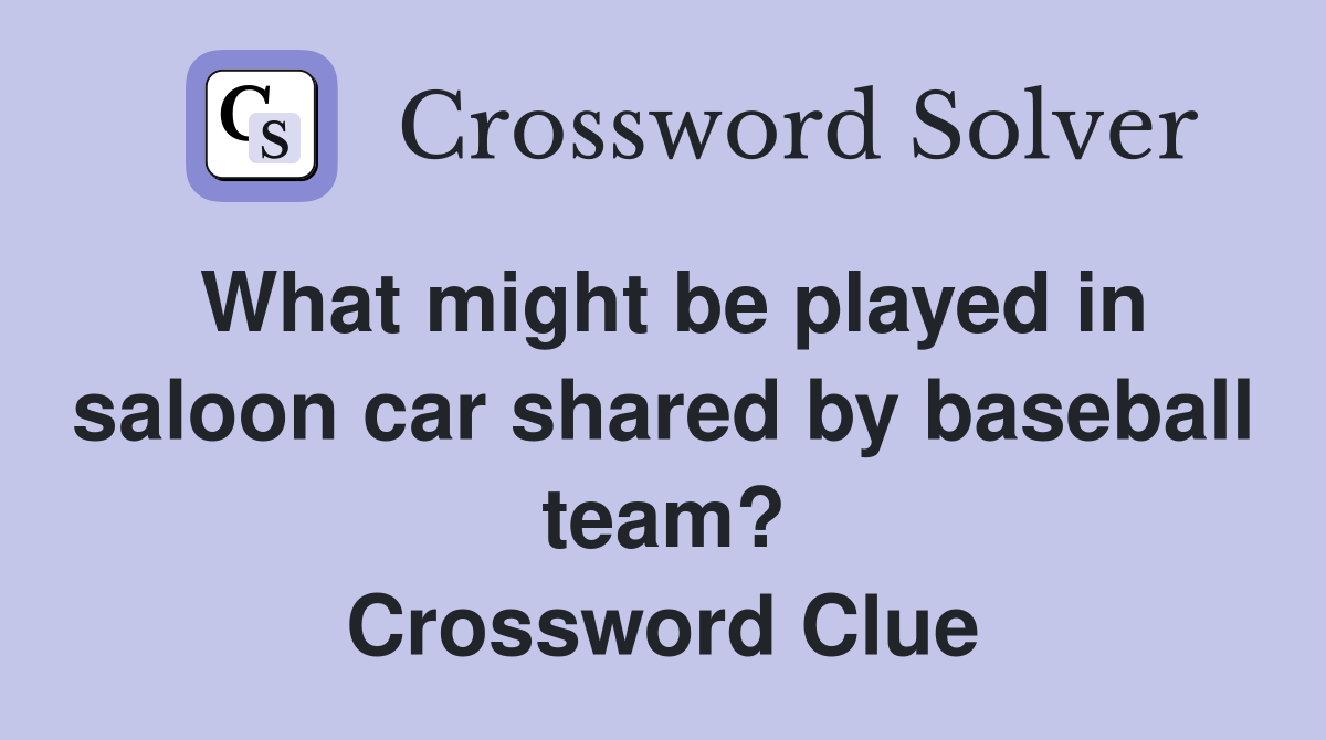 What might be played in saloon car shared by baseball team? Crossword Clue