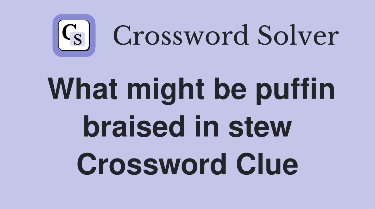 What might be puffin braised in stew Crossword Clue