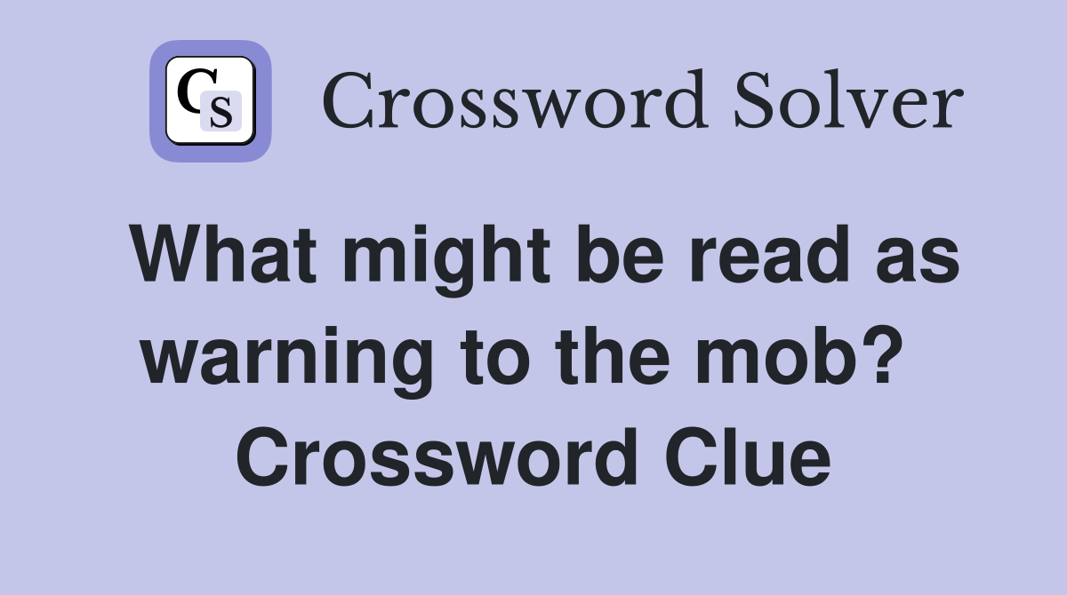 What might be read as warning to the mob?  Crossword Clue