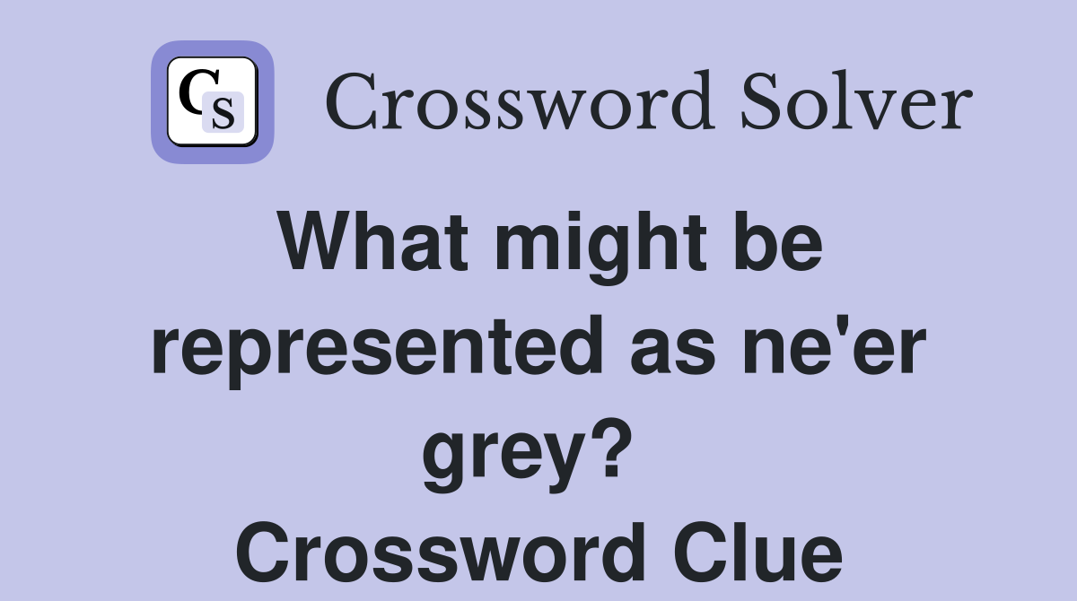 What might be represented as ne'er grey?  Crossword Clue