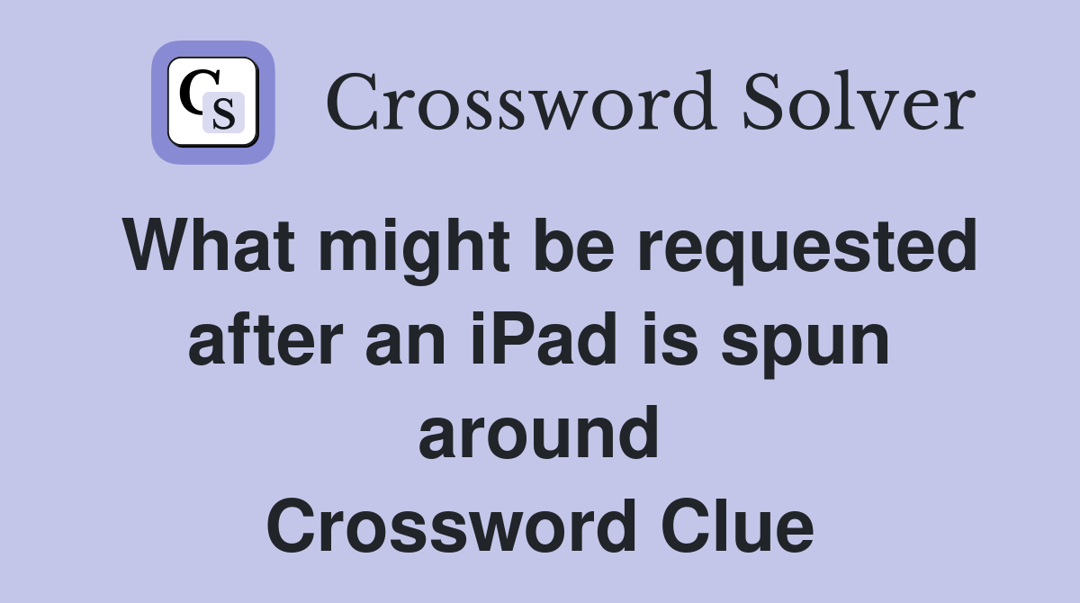 What might be requested after an iPad is spun around Crossword Clue