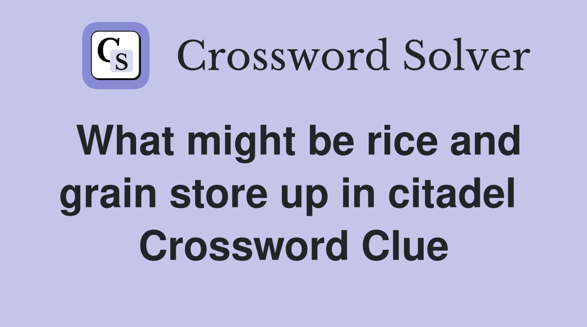 What might be rice and grain store up in citadel  Crossword Clue
