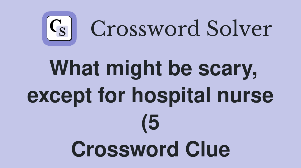 What might be scary except for hospital nurse (5) Crossword Clue What might be scary except for hospital nurse (5) Crossword Clue