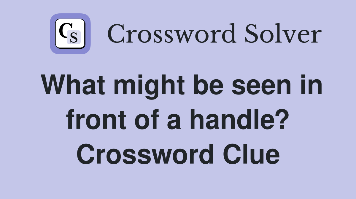 What might be seen in front of a handle? Crossword Clue