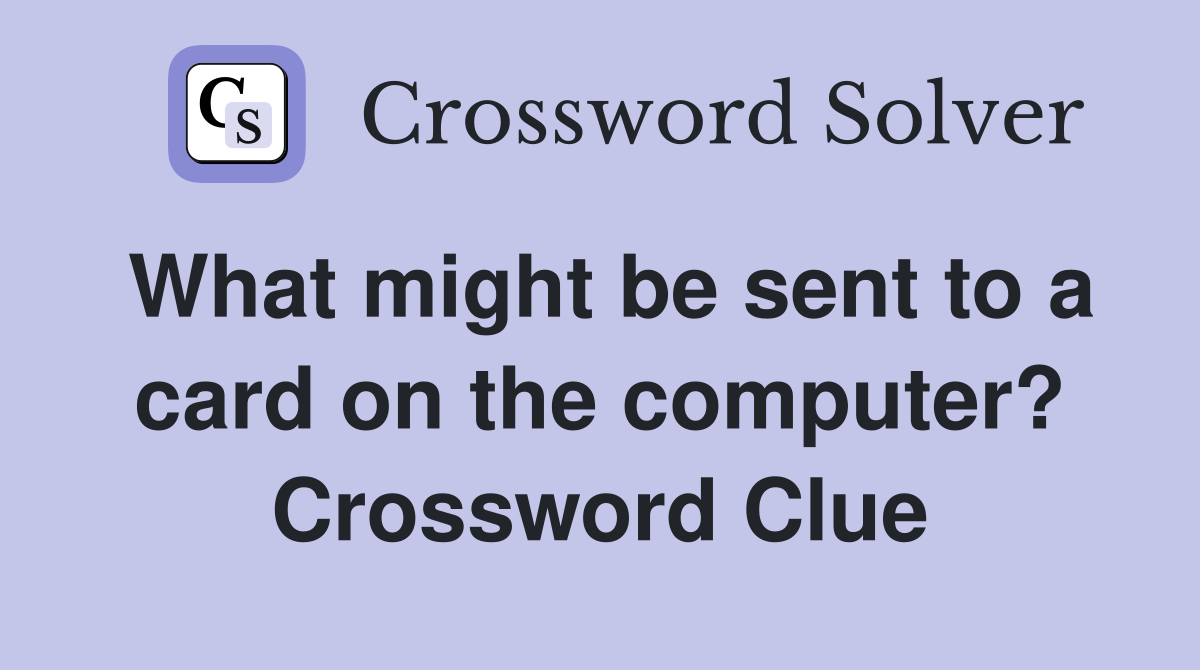 What might be sent to a card on the computer? Crossword Clue