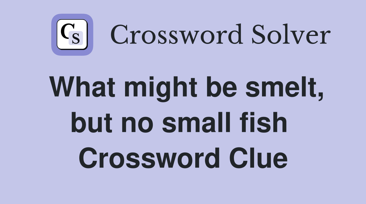 What might be smelt, but no small fish  Crossword Clue