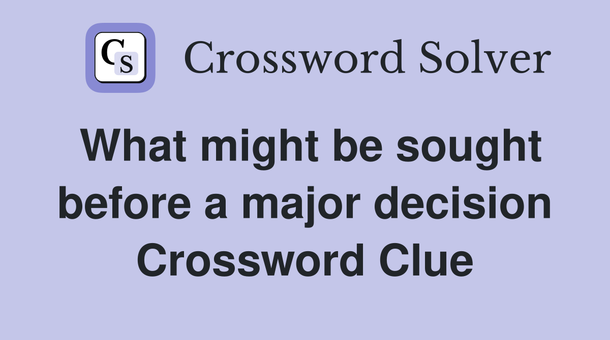 What might be sought before a major decision Crossword Clue
