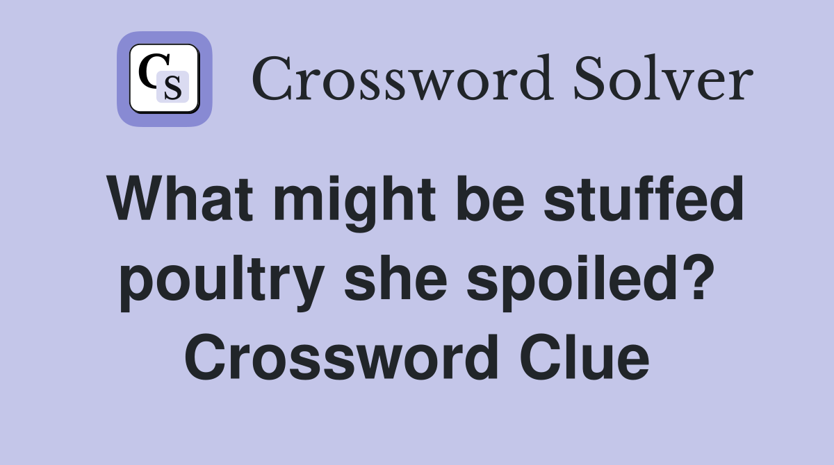 What might be stuffed poultry she spoiled? Crossword Clue