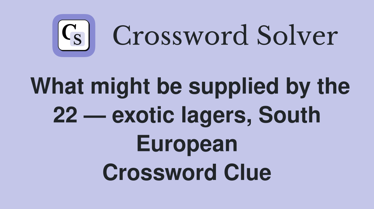 What might be supplied by the 22 — exotic lagers, South European Crossword Clue