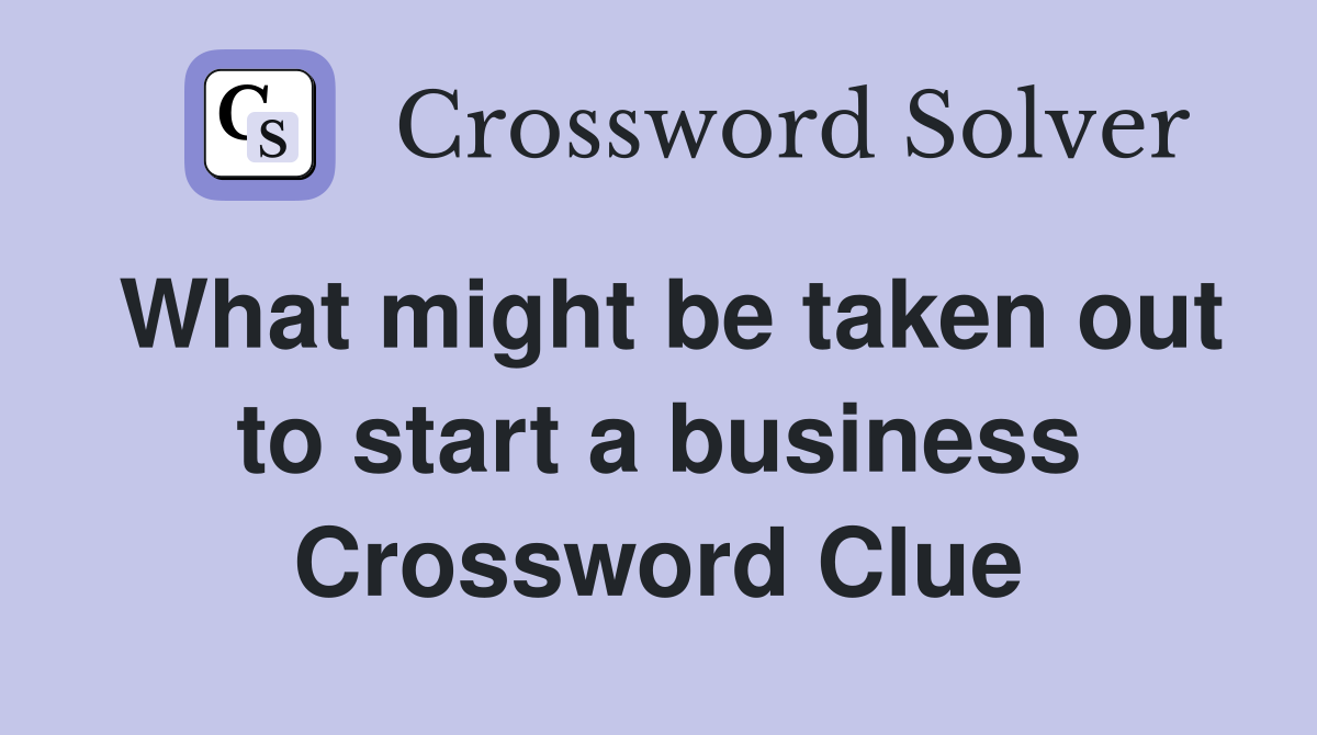 What might be taken out to start a business Crossword Clue