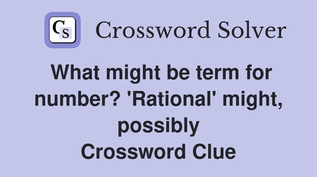 What might be term for number? 'Rational' might, possibly Crossword Clue