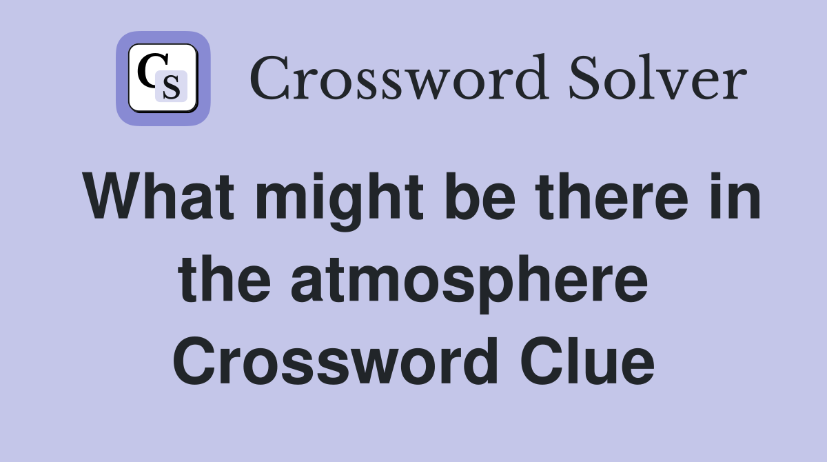 What might be there in the atmosphere Crossword Clue