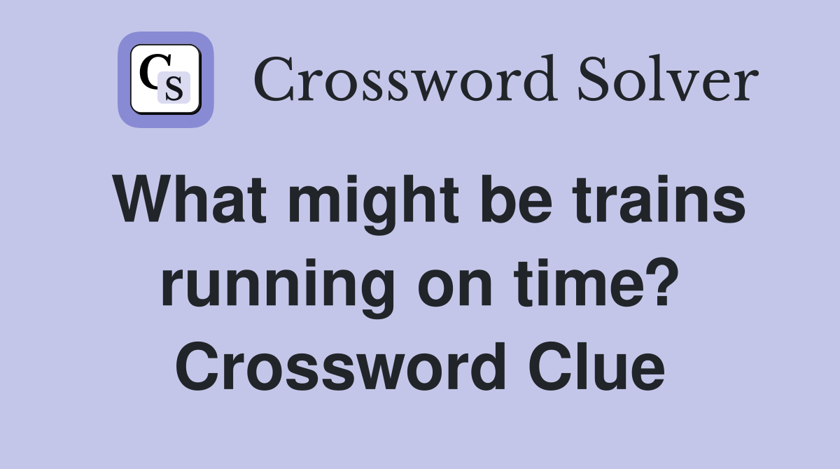 What might be trains running on time? Crossword Clue
