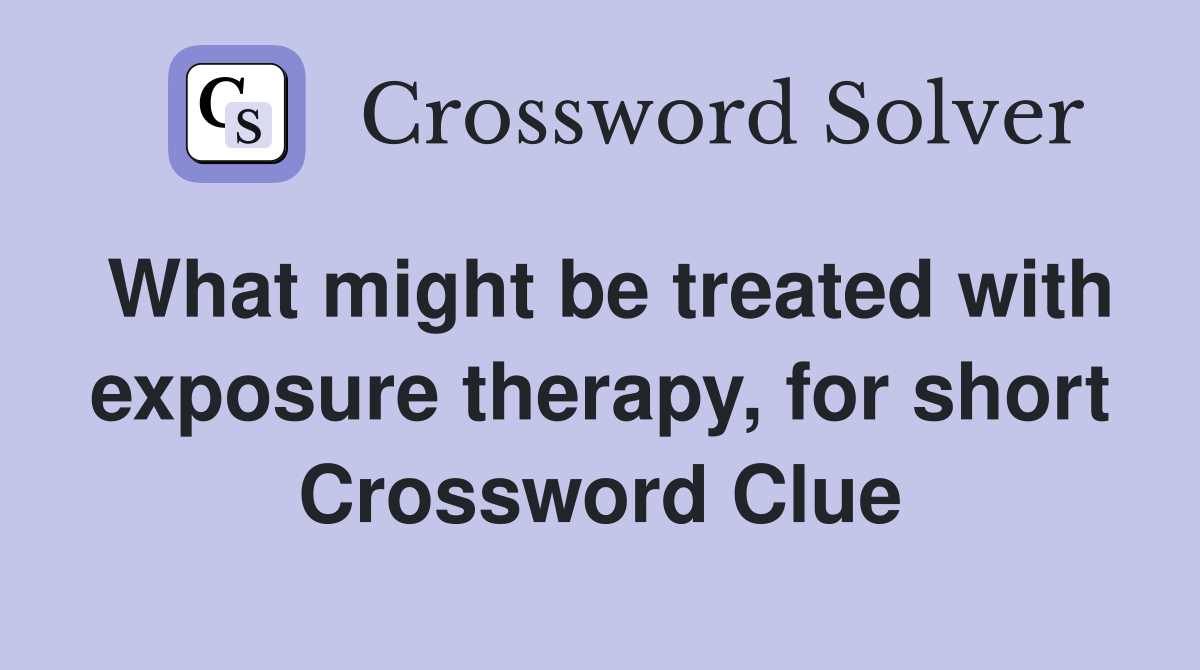 What might be treated with exposure therapy, for short Crossword Clue