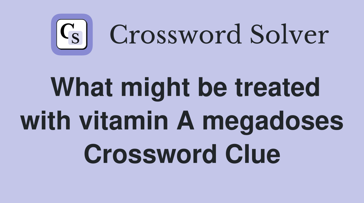 What might be treated with vitamin A megadoses Crossword Clue