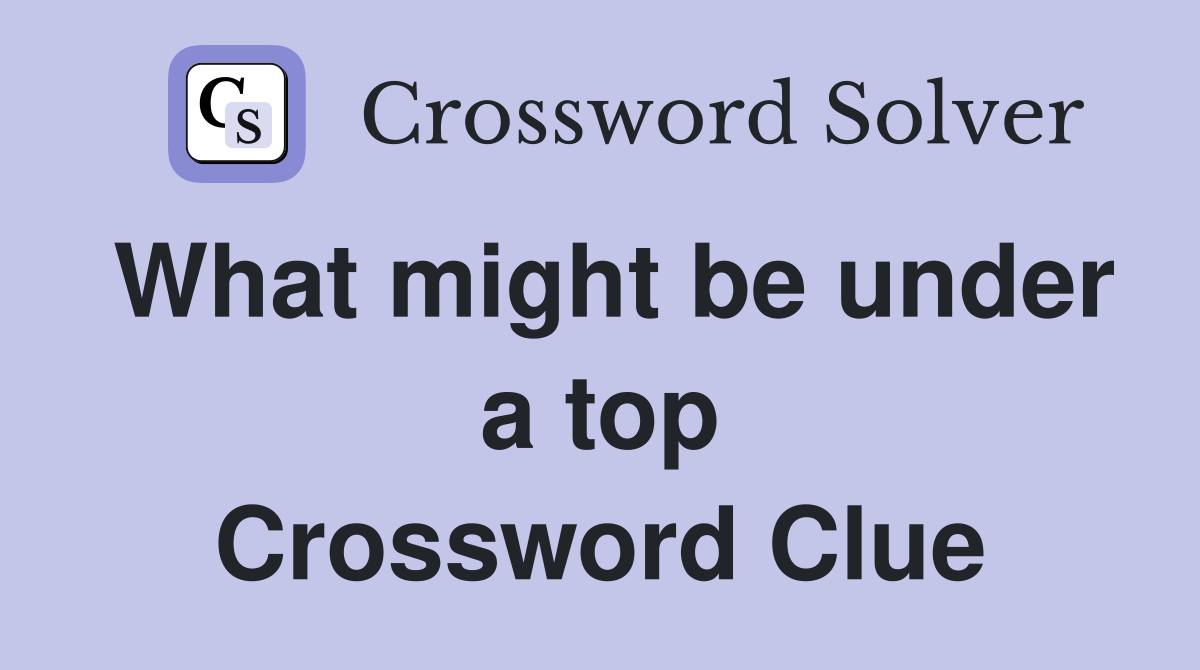 What might be under a top Crossword Clue