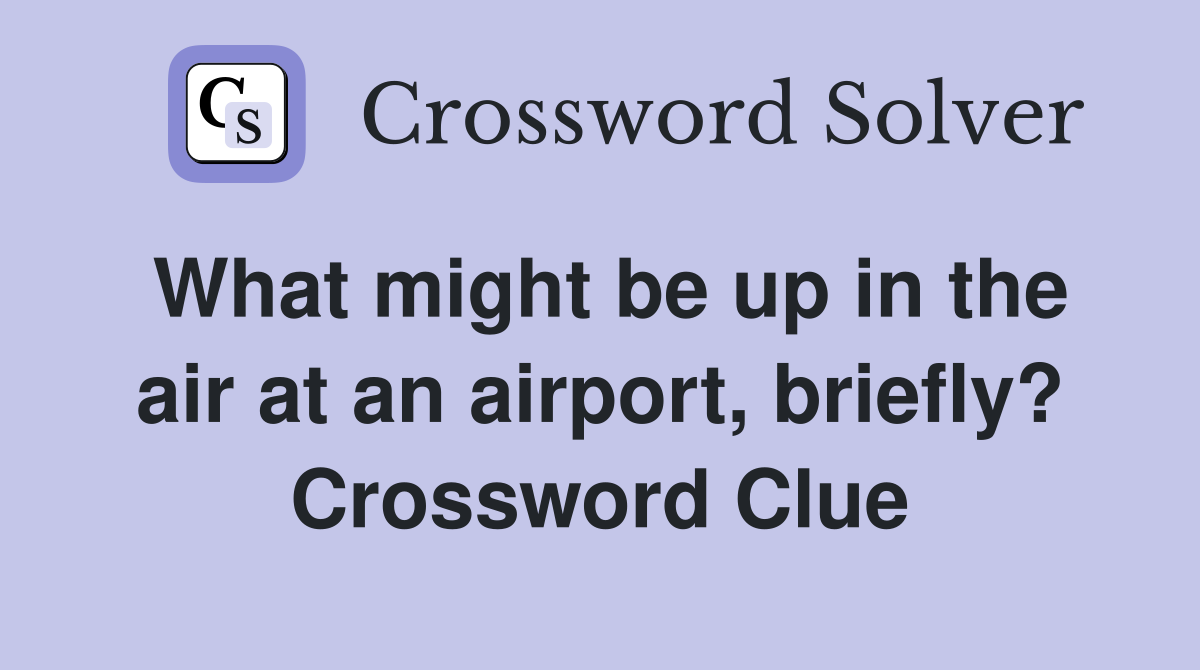 What might be up in the air at an airport, briefly? Crossword Clue