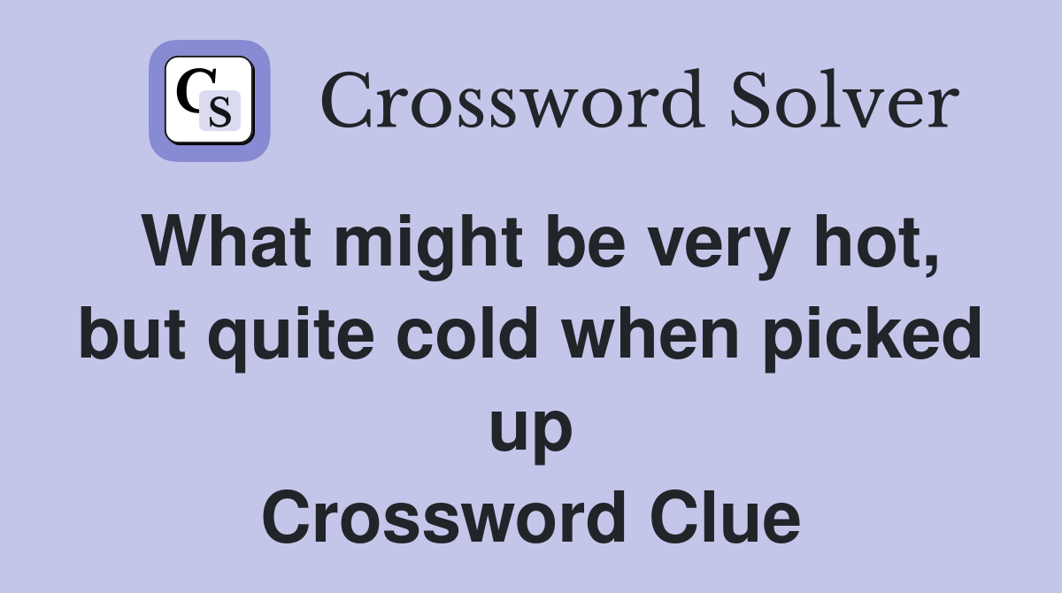What might be very hot, but quite cold when picked up Crossword Clue