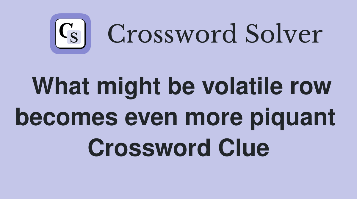 What might be volatile row becomes even more piquant  Crossword Clue