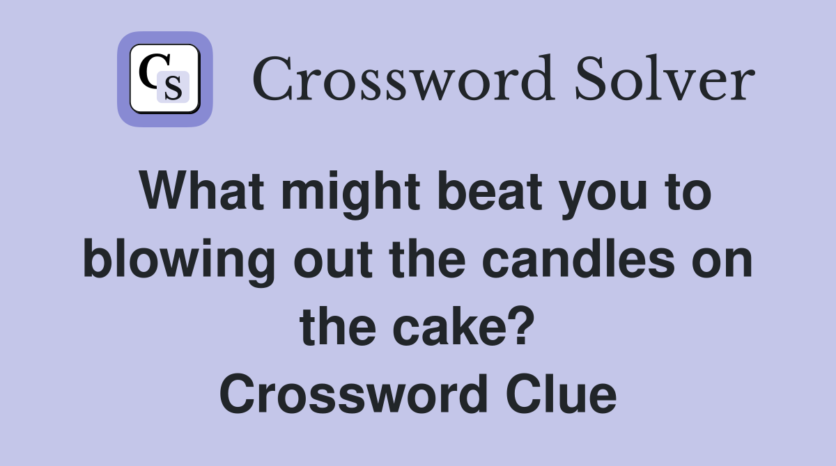 What might beat you to blowing out the candles on the cake? Crossword Clue