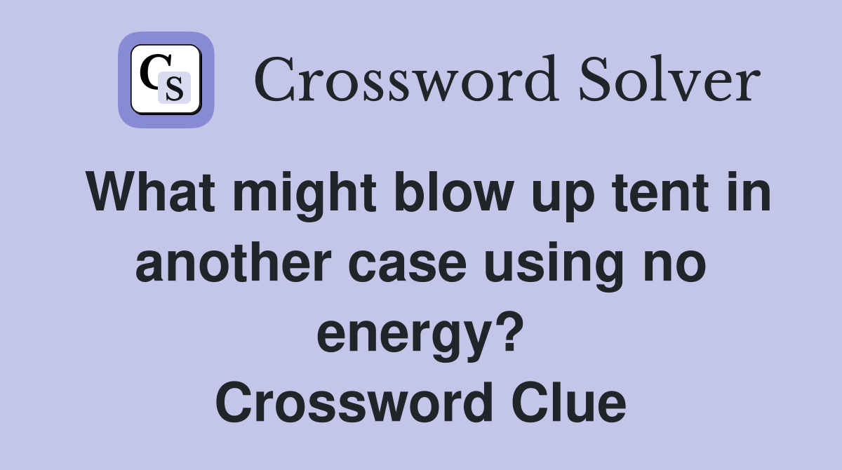 What might blow up tent in another case using no energy? Crossword Clue