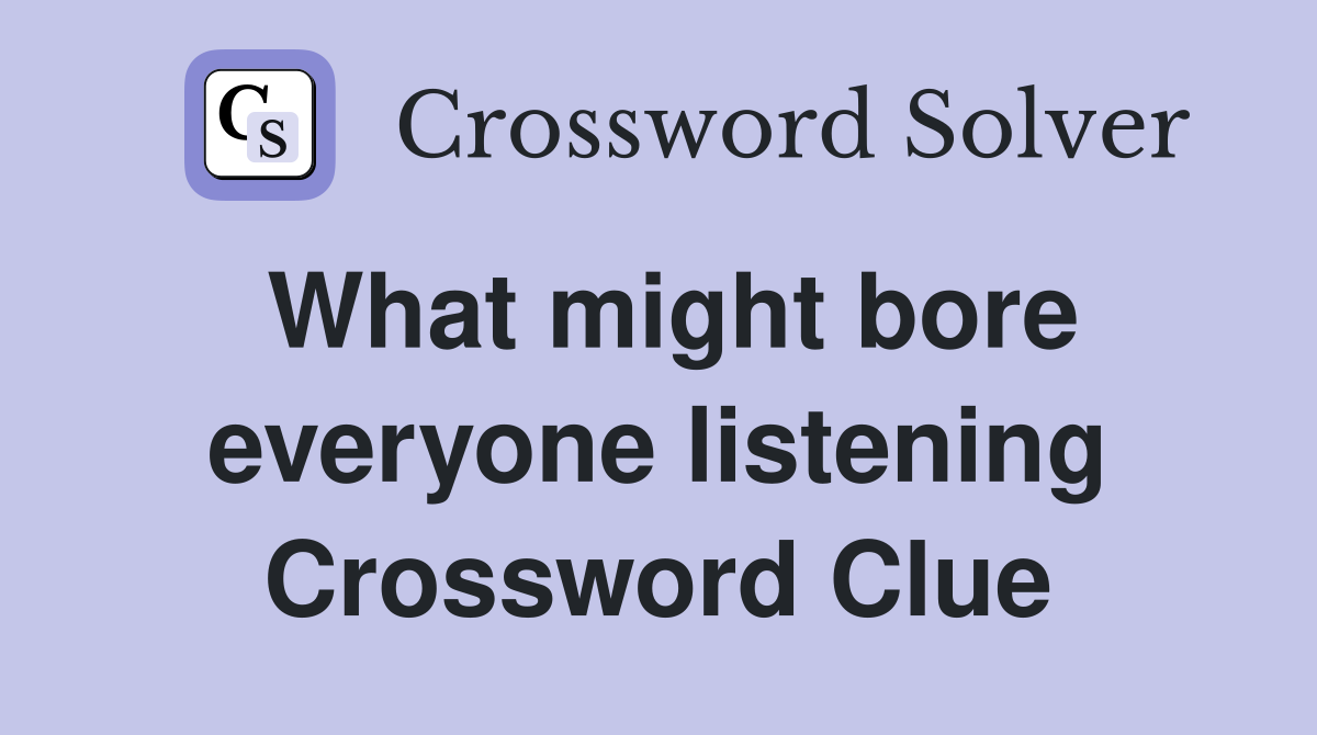 What might bore everyone listening Crossword Clue
