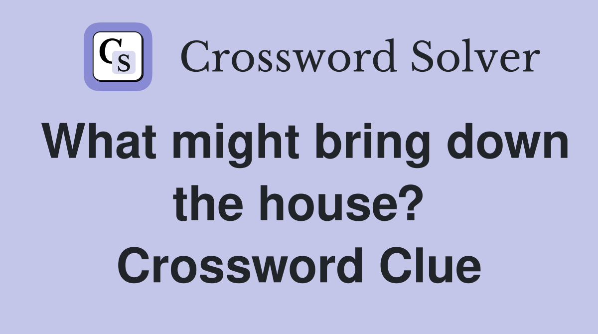 What might bring down the house? Crossword Clue
