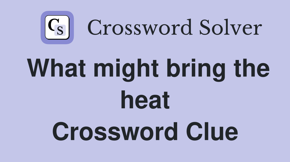 What might bring the heat Crossword Clue