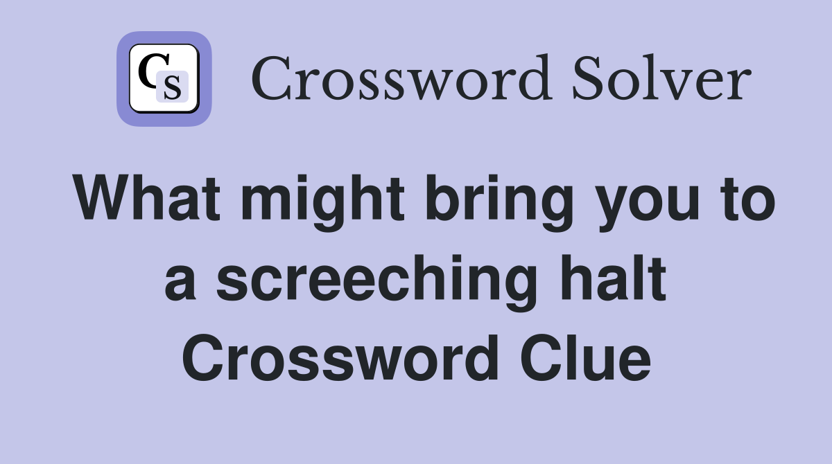 What might bring you to a screeching halt Crossword Clue