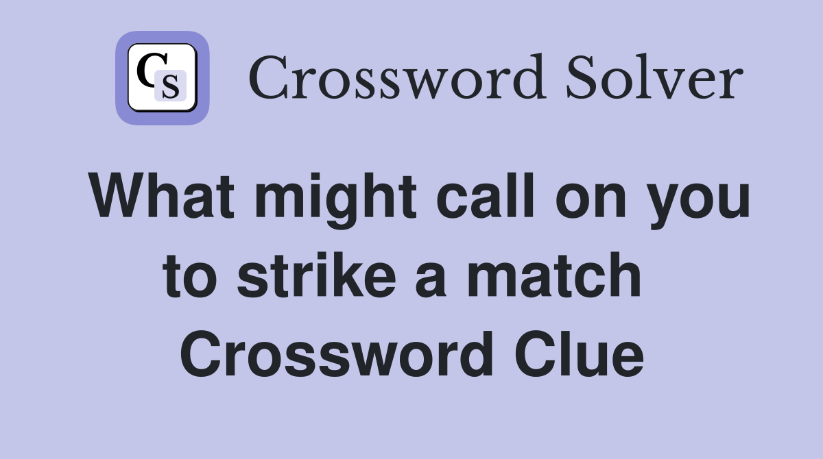 What might call on you to strike a match  Crossword Clue